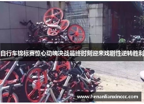自行车锦标赛惊心动魄决战最终时刻迎来戏剧性逆转胜利