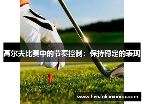 高尔夫比赛中的节奏控制：保持稳定的表现